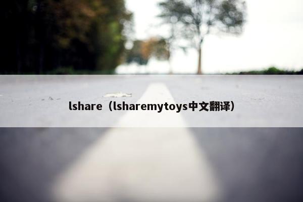 lshare（lsharemytoys中文翻译）