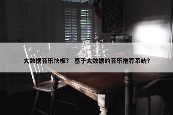 大数据音乐快板？ 基于大数据的音乐推荐系统？