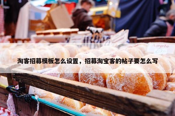 淘客招募模板怎么设置，招募淘宝客的帖子要怎么写