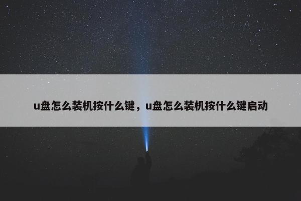 u盘怎么装机按什么键，u盘怎么装机按什么键启动