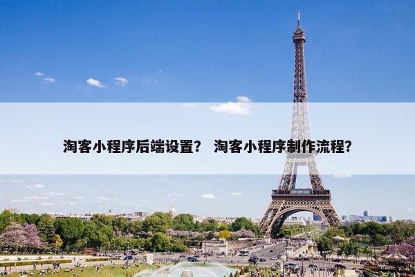 淘客小程序后端设置？ 淘客小程序制作流程？