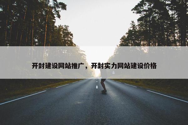 开封建设网站推广，开封实力网站建设价格