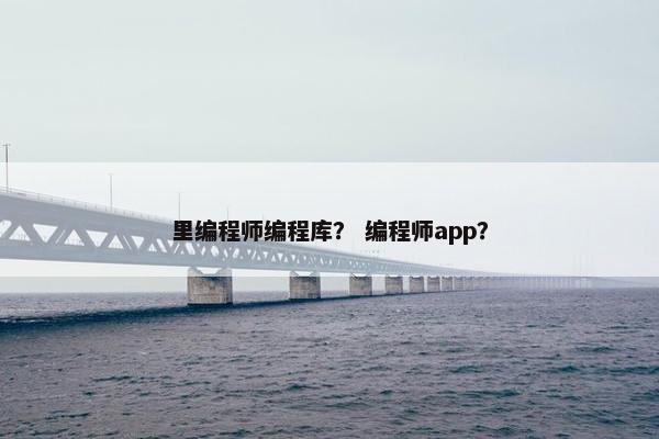 里编程师编程库？ 编程师app？