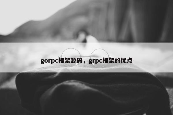 gorpc框架源码，grpc框架的优点