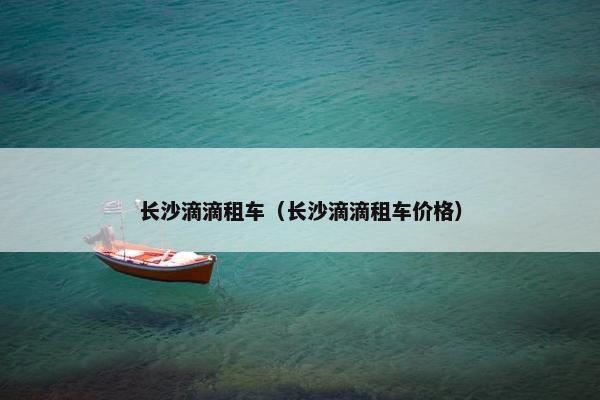 长沙滴滴租车（长沙滴滴租车价格）