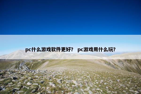 pc什么游戏软件更好？ pc游戏用什么玩？