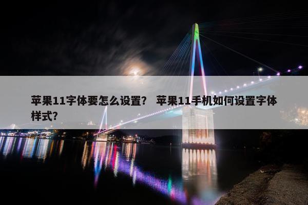苹果11字体要怎么设置？ 苹果11手机如何设置字体样式？