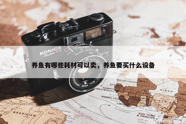 养鱼有哪些耗材可以卖，养鱼要买什么设备