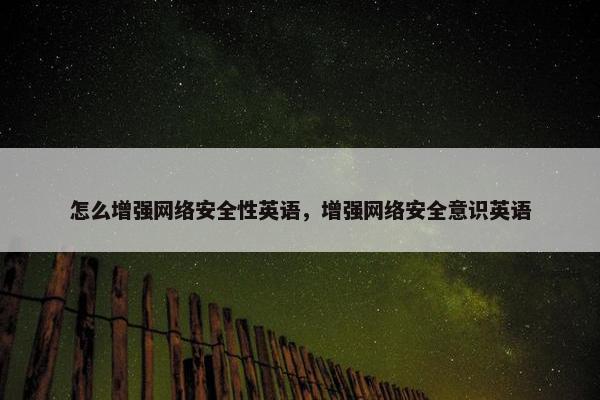 怎么增强网络安全性英语，增强网络安全意识英语