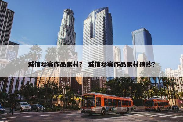诚信参赛作品素材？ 诚信参赛作品素材摘抄？