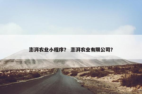 澎湃农业小程序？ 澎湃农业有限公司？