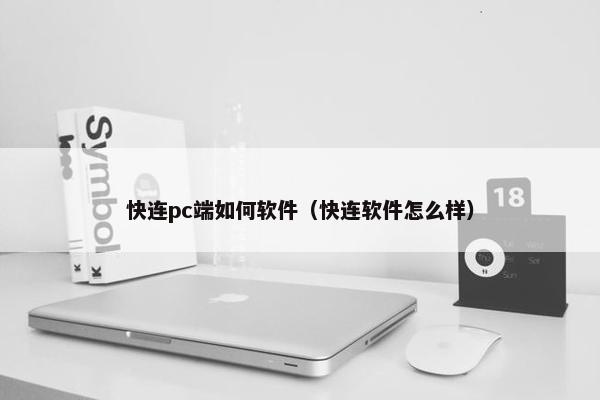 快连pc端如何软件（快连软件怎么样）