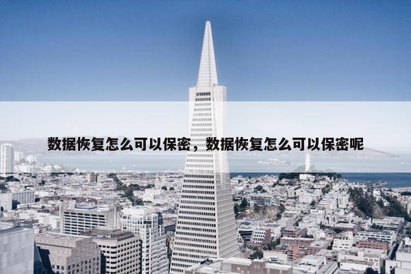 数据恢复怎么可以保密，数据恢复怎么可以保密呢