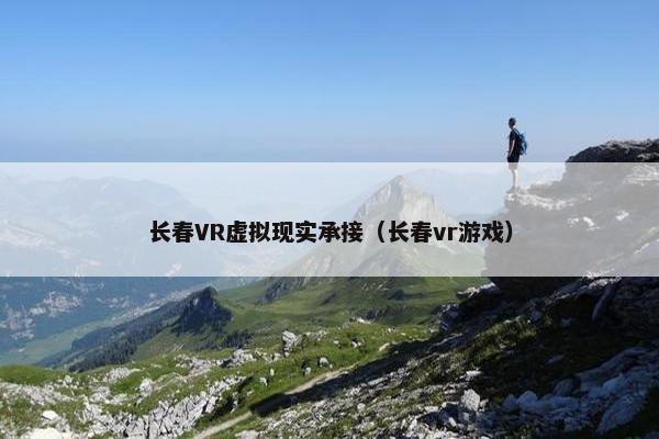 长春VR虚拟现实承接（长春vr游戏）