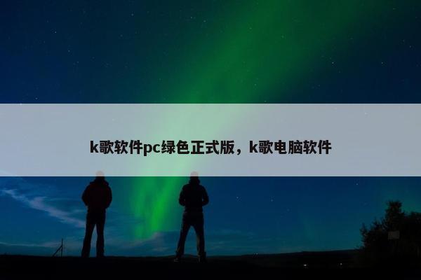 k歌软件pc绿色正式版，k歌电脑软件