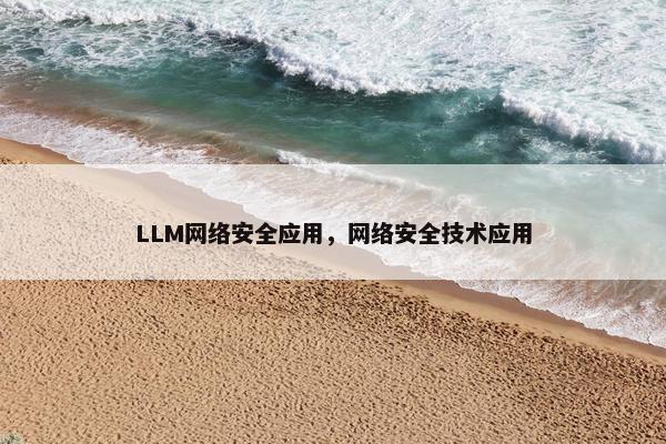 LLM网络安全应用，网络安全技术应用