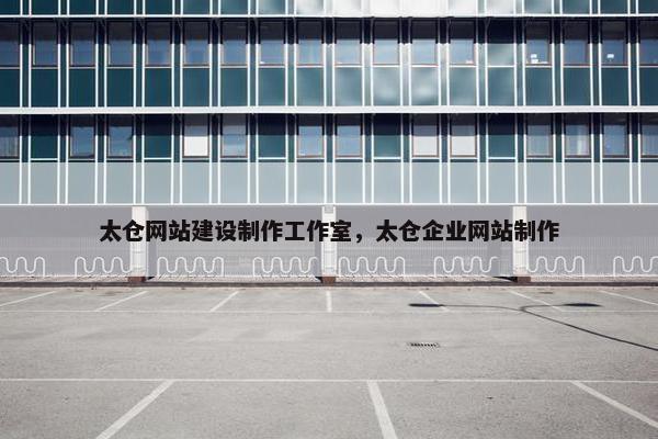 太仓网站建设制作工作室，太仓企业网站制作