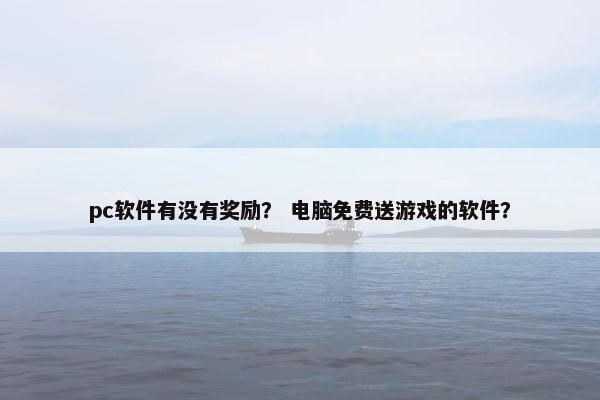 pc软件有没有奖励？ 电脑免费送游戏的软件？