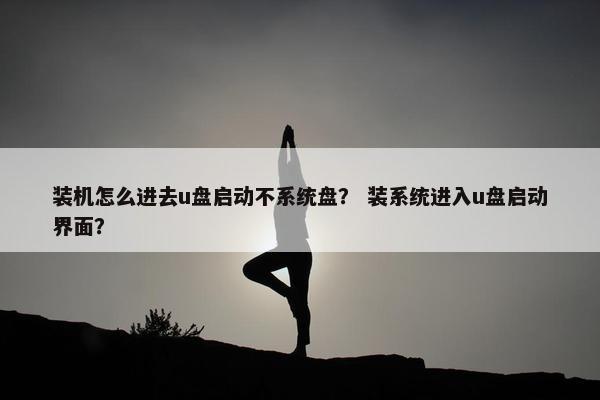 装机怎么进去u盘启动不系统盘？ 装系统进入u盘启动界面？