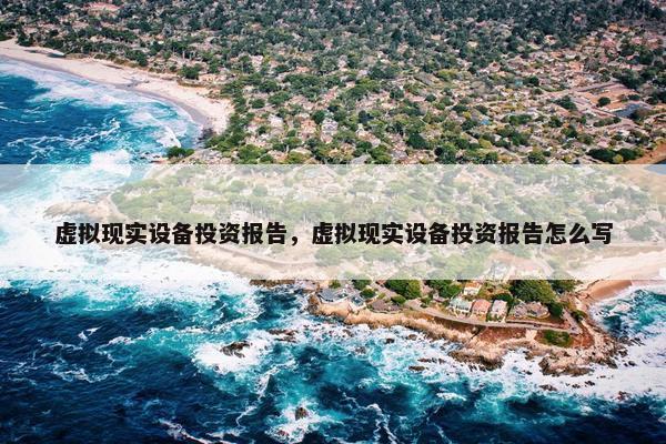 虚拟现实设备投资报告，虚拟现实设备投资报告怎么写