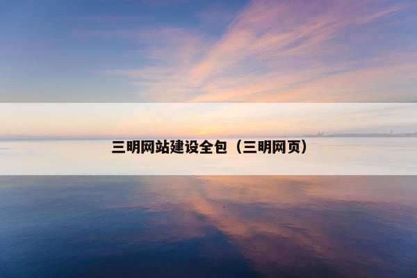 三明网站建设全包（三明网页）