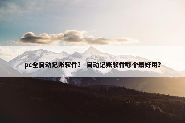 pc全自动记账软件？ 自动记账软件哪个最好用？