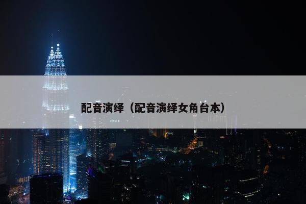 配音演绎（配音演绎女角台本）