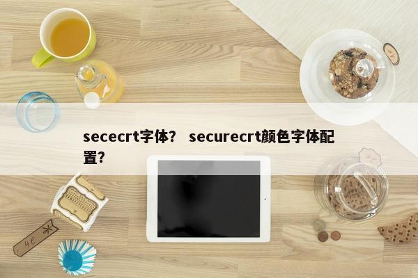 sececrt字体？ securecrt颜色字体配置？
