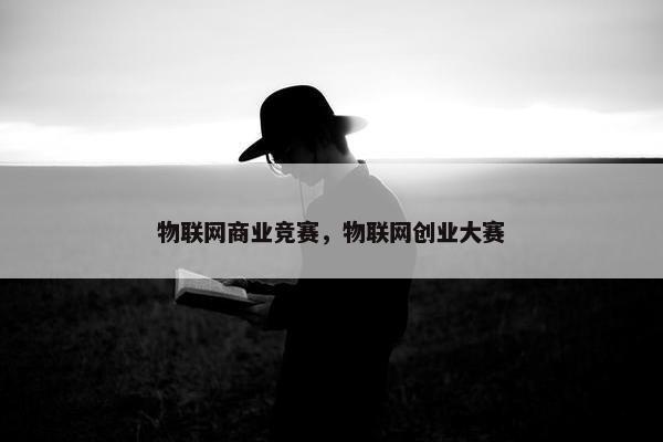 物联网商业竞赛，物联网创业大赛