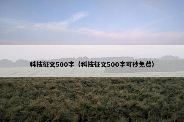 科技征文500字（科技征文500字可抄免费）