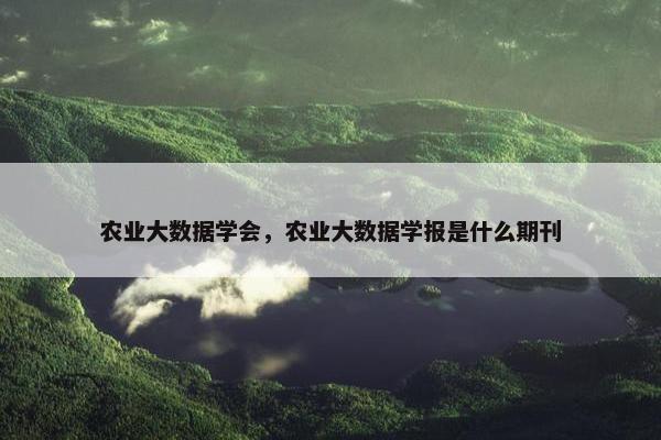 农业大数据学会，农业大数据学报是什么期刊