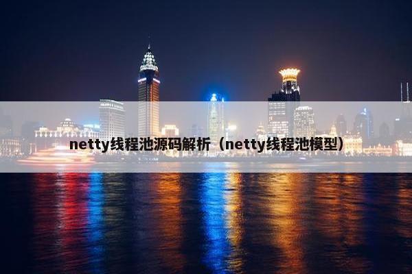 netty线程池源码解析（netty线程池模型）