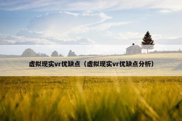虚拟现实vr优缺点（虚拟现实vr优缺点分析）