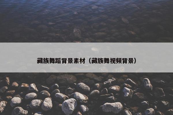 藏族舞蹈背景素材（藏族舞视频背景）