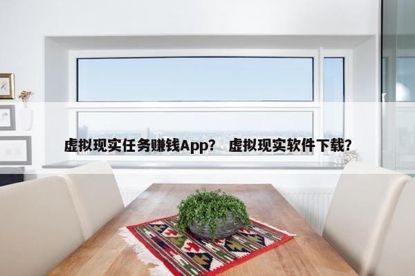 虚拟现实任务赚钱App？ 虚拟现实软件下载？