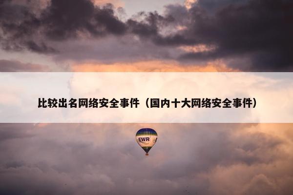 比较出名网络安全事件（国内十大网络安全事件）