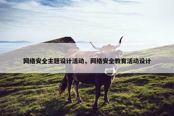 网络安全主题设计活动，网络安全教育活动设计
