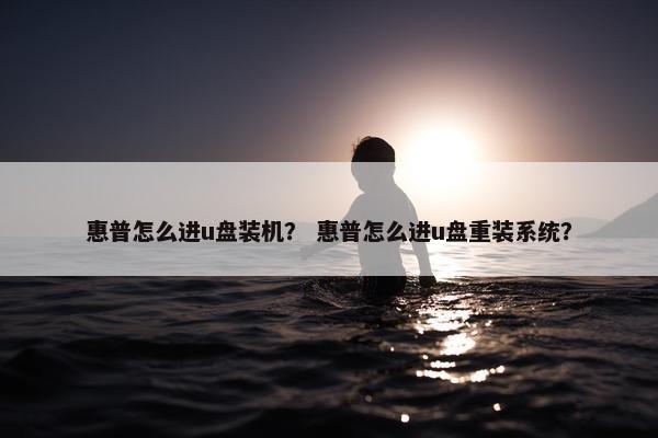 惠普怎么进u盘装机？ 惠普怎么进u盘重装系统？