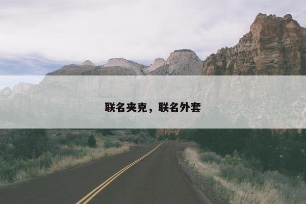 联名夹克，联名外套