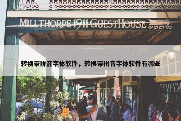 转换带拼音字体软件，转换带拼音字体软件有哪些