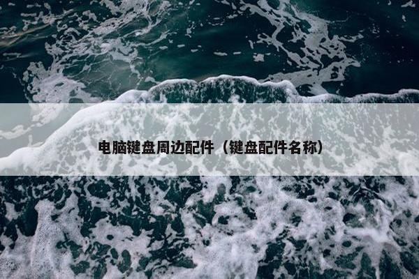 电脑键盘周边配件（键盘配件名称）