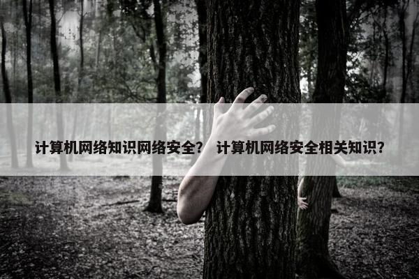 计算机网络知识网络安全？ 计算机网络安全相关知识？