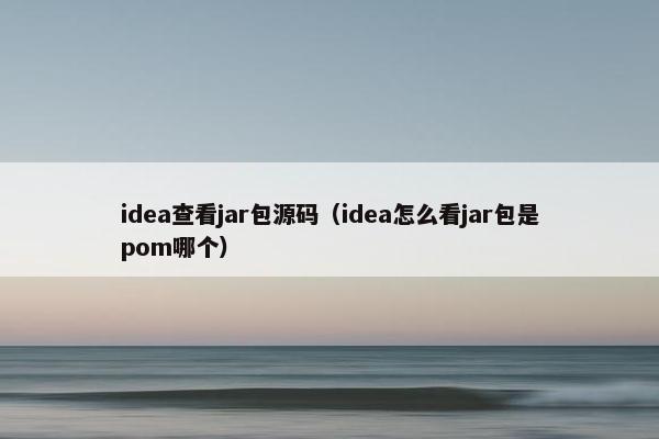idea查看jar包源码（idea怎么看jar包是pom哪个）