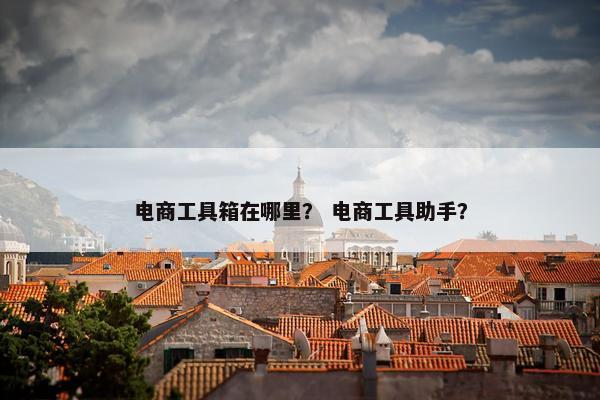 电商工具箱在哪里？ 电商工具助手？