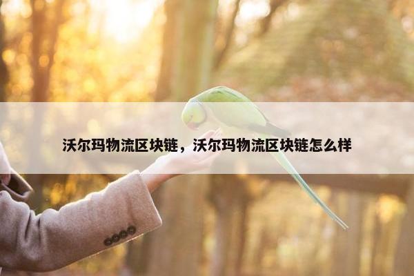 沃尔玛物流区块链，沃尔玛物流区块链怎么样