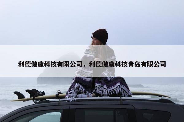 利德健康科技有限公司，利德健康科技青岛有限公司