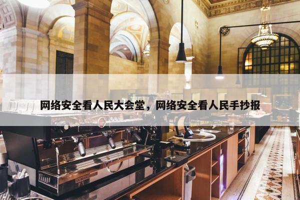 网络安全看人民大会堂，网络安全看人民手抄报