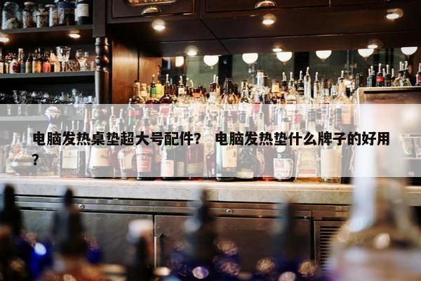 电脑发热桌垫超大号配件？ 电脑发热垫什么牌子的好用？