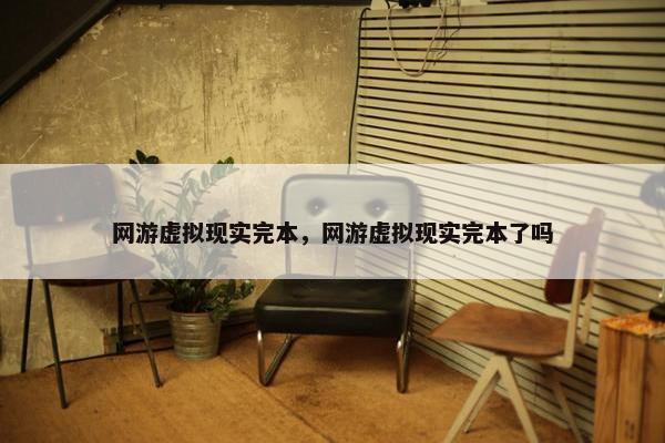 网游虚拟现实完本，网游虚拟现实完本了吗
