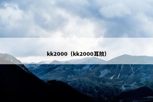 kk2000（kk2000耳放）